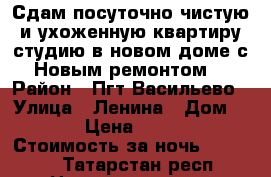 Сдам посуточно чистую и ухоженную квартиру студию в новом доме с Новым ремонтом. › Район ­ Пгт Васильево › Улица ­ Ленина › Дом ­ 57 › Цена ­ 1 000 › Стоимость за ночь ­ 1 000 - Татарстан респ. Недвижимость » Квартиры аренда посуточно   